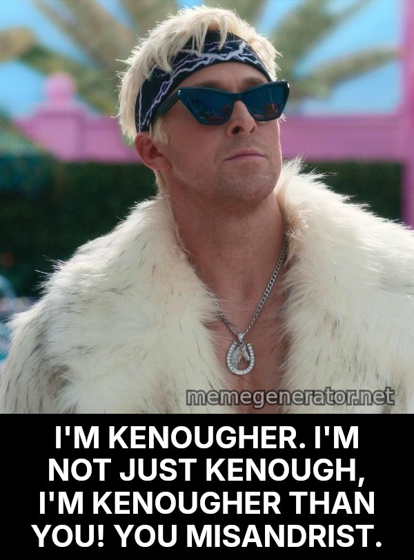 Ken (Kenough) meme: I'M KENOUGHER. I'M NOT JUST KENOUGH, I'M KENOUGHER THAN YOU! YOU MISANDRIST.