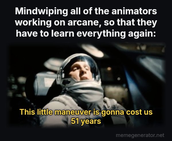 This Little Maneuver Is Gonna Cost Us 51 Years meme: Mindwiping all of the animators working on arcane, so that they have to learn everything again: / This little maneuver is gonna cost us 51 years