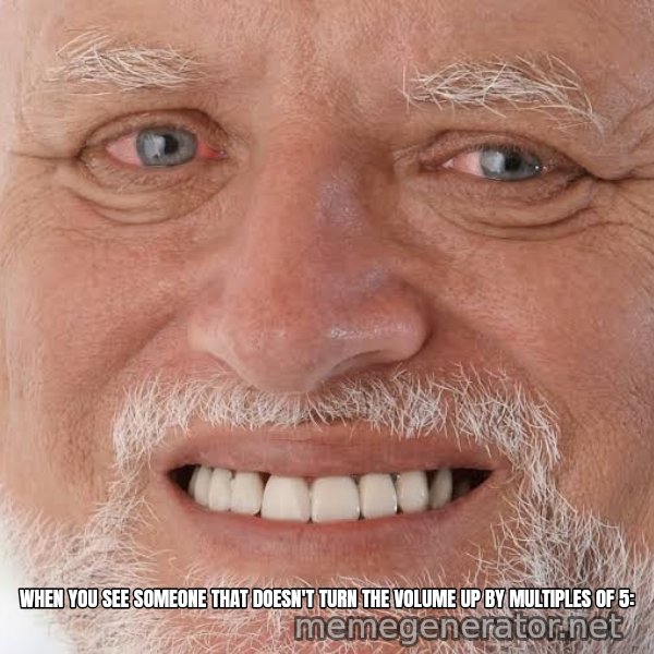 Harold Grins Through It meme: When you see someone that doesn't turn the volume up by multiples of 5: