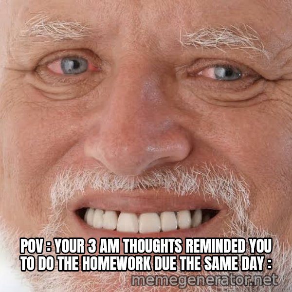 Harold Grins Through It meme: POV : Your 3 AM thoughts reminded you to do the homework due the same day :