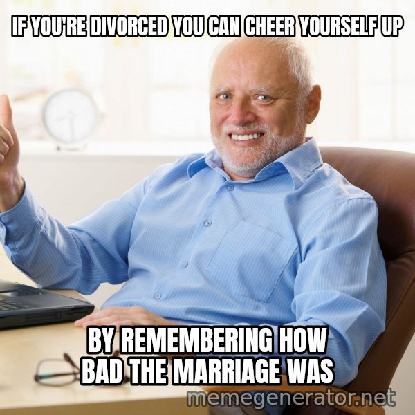 Harold's Thumbs Up meme: IF YOU'RE DIVORCED YOU CAN CHEER YOURSELF UP / BY REMEMBERING HOW BAD THE MARRIAGE WAS