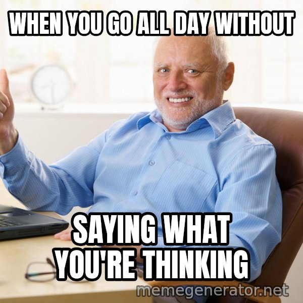 Harold's Thumbs Up meme: WHEN YOU GO ALL DAY WITHOUT / SAYING WHAT YOU'RE THINKING