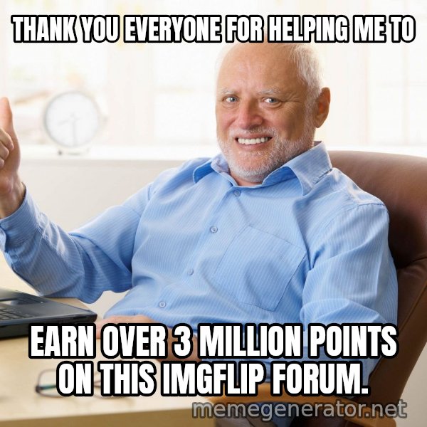 Harold's Thumbs Up meme: THANK YOU EVERYONE FOR HELPING ME TO / EARN OVER 3 MILLION POINTS ON THIS IMGFLIP FORUM.