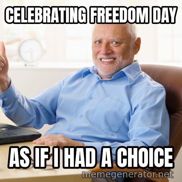 Harold's Thumbs Up meme: CELEBRATING FREEDOM DAY / AS IF I HAD A CHOICE