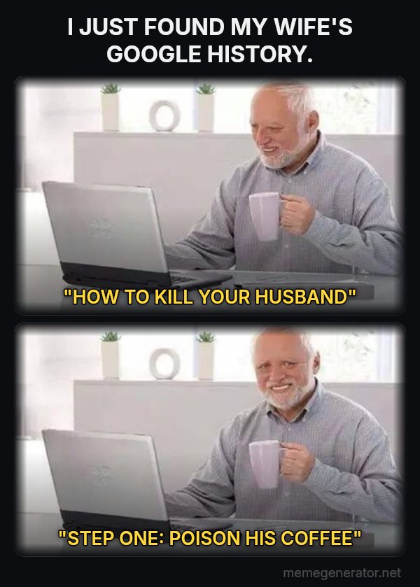 Hide the Pain Harold (two panels) meme: I JUST FOUND MY WIFE'S GOOGLE HISTORY. / "HOW TO KILL YOUR HUSBAND" / "STEP ONE: POISON HIS COFFEE"