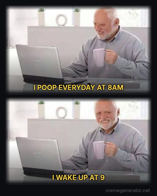 Hide the Pain Harold (two panels) meme: I POOP EVERYDAY AT 8AM / I WAKE UP AT 9