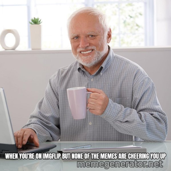 Hide the Pain Harold meme: When you're on IMGFlip but none of the memes are cheering you up