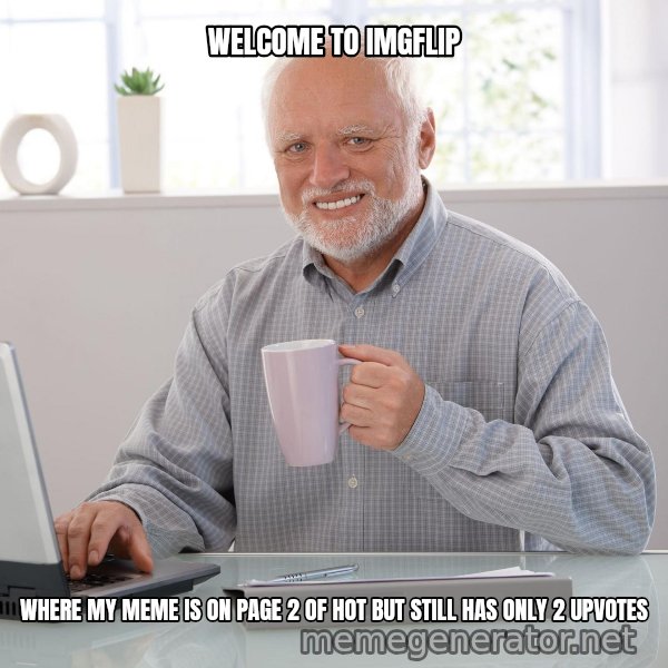 Hide the Pain Harold meme: WELCOME TO IMGFLIP / WHERE MY MEME IS ON PAGE 2 OF HOT BUT STILL HAS ONLY 2 UPVOTES
