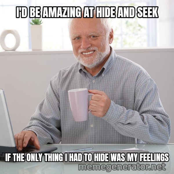 Hide the Pain Harold meme: I'D BE AMAZING AT HIDE AND SEEK / IF THE ONLY THING I HAD TO HIDE WAS MY FEELINGS