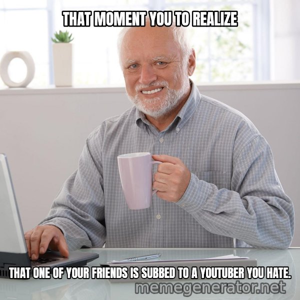 Hide the Pain Harold meme: THAT MOMENT YOU TO REALIZE / THAT ONE OF YOUR FRIENDS IS SUBBED TO A YOUTUBER YOU HATE.