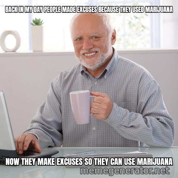 Hide the Pain Harold meme: BACK IN MY DAY PEOPLE MADE EXCUSES BECAUSE THEY USED MARIJUANA / NOW THEY MAKE EXCUSES SO THEY CAN USE MARIJUANA