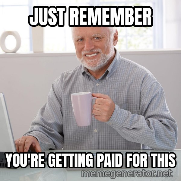 Hide the Pain Harold meme: JUST REMEMBER / YOU'RE GETTING PAID FOR THIS