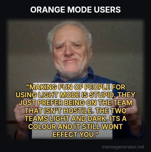 Harold Holding a Sign meme: ORANGE MODE USERS / "MAKING FUN OF PEOPLE FOR USING LIGHT MODE IS STUPID. THEY JUST PREFER BEING ON THE TEAM THAT ISN'T HOSTILE. THE TWO TEAMS LIGHT AND DARK. ITS A COLOUR AND IT STILL WONT EFFECT YOU."