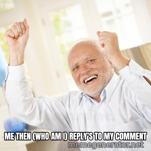 Harold Celebrating meme: ME THEN (WHO AM I) REPLY’S TO MY COMMENT