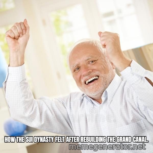 Harold Celebrating meme: HOW THE SUI DYNASTY FELT AFTER REBUILDING THE GRAND CANAL.