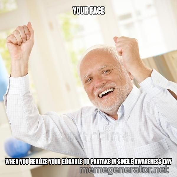 Harold Celebrating meme: YOUR FACE / WHEN YOU REALIZE YOUR ELIGABLE TO PARTAKE IN SINGLE AWARENESS DAY