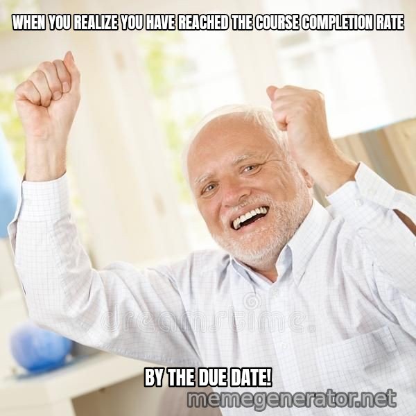 Harold Celebrating meme: WHEN YOU REALIZE YOU HAVE REACHED THE COURSE COMPLETION RATE / BY THE DUE DATE!