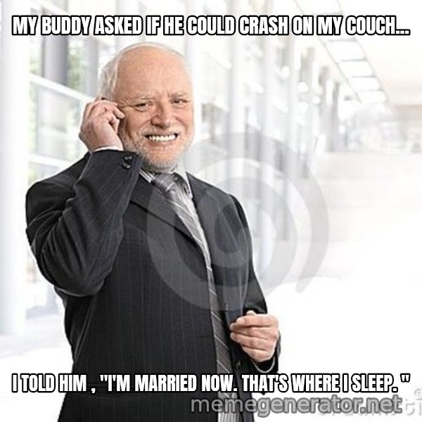 Harold's Business Call meme: MY BUDDY ASKED IF HE COULD CRASH ON MY COUCH... / I TOLD HIM , "I'M MARRIED NOW. THAT'S WHERE I SLEEP. "