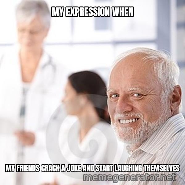 Harold at the Doctor's meme: MY EXPRESSION WHEN / MY FRIENDS CRACK A JOKE AND START LAUGHING THEMSELVES