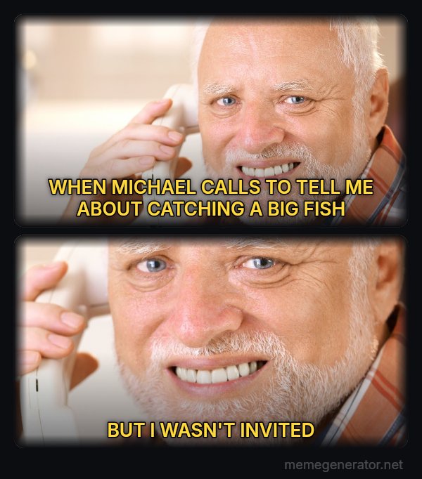Harold on the Phone meme: WHEN MICHAEL CALLS TO TELL ME ABOUT CATCHING A BIG FISH / BUT I WASN'T INVITED