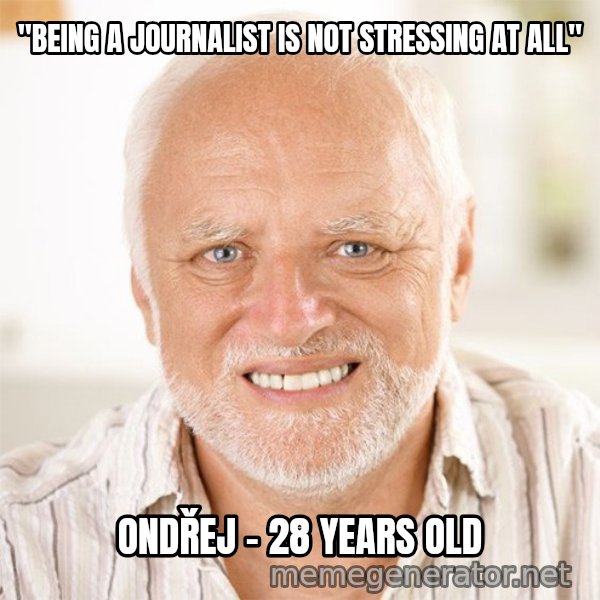 Harold Smiling meme: "being a journalist is not stressing at all" / Ondřej - 28 years old