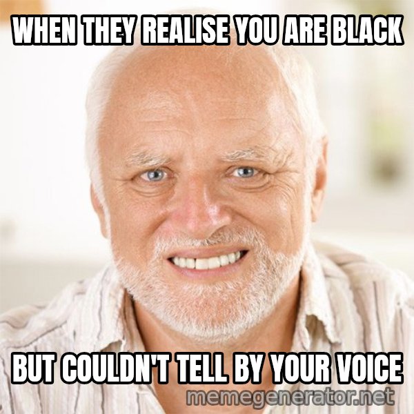 Harold Smiling meme: WHEN THEY REALISE  YOU ARE BLACK / BUT COULDN'T TELL BY YOUR VOICE