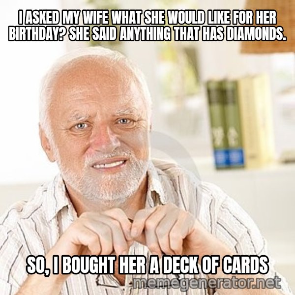 Unsure Harold meme: I ASKED MY WIFE WHAT SHE WOULD LIKE FOR HER BIRTHDAY? SHE SAID ANYTHING THAT HAS DIAMONDS. / SO, I BOUGHT HER A DECK OF CARDS