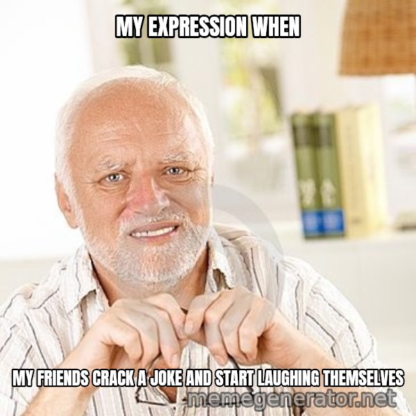 Unsure Harold meme: MY EXPRESSION WHEN / MY FRIENDS CRACK A JOKE AND START LAUGHING THEMSELVES