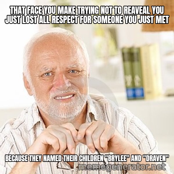 Unsure Harold meme: THAT FACE YOU MAKE TRYING NOT TO REAVEAL YOU JUST LOST ALL RESPECT FOR SOMEONE YOU JUST MET / BECAUSE THEY NAMED THEIR CHILDREN "BRYLEE" AND "DRAVEN"