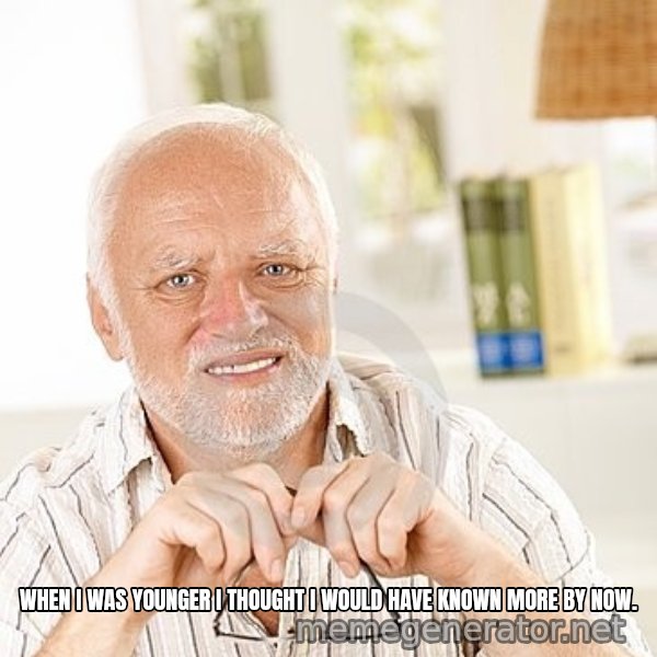 Unsure Harold meme: When I was younger I thought I would have known more by now.