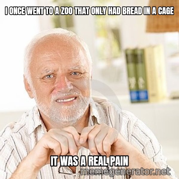 Unsure Harold meme: I ONCE WENT TO A ZOO THAT ONLY HAD BREAD IN A CAGE / IT WAS A REAL PAIN