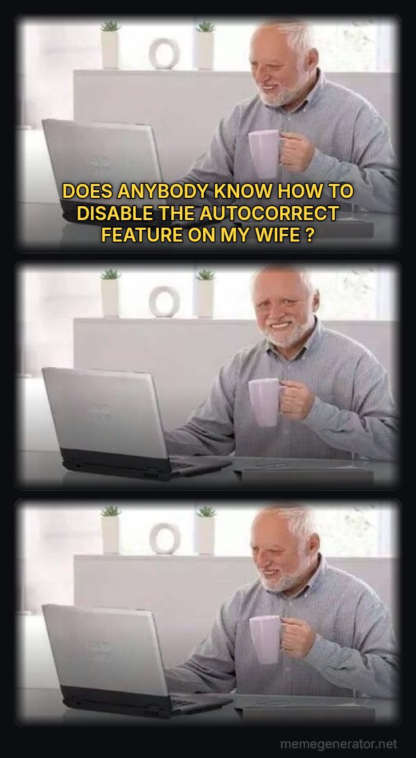 Harold Three Panels meme: DOES ANYBODY KNOW HOW TO DISABLE THE AUTOCORRECT FEATURE ON MY WIFE ?