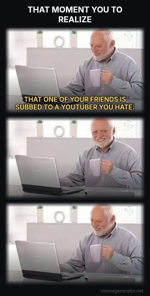 Harold Three Panels meme: THAT MOMENT YOU TO REALIZE / THAT ONE OF YOUR FRIENDS IS SUBBED TO A YOUTUBER YOU HATE.