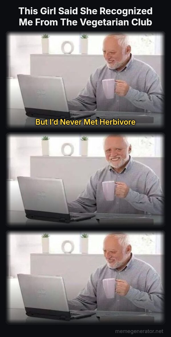 Harold Three Panels meme: This Girl Said She Recognized Me From The Vegetarian Club / But I’d Never Met Herbivore