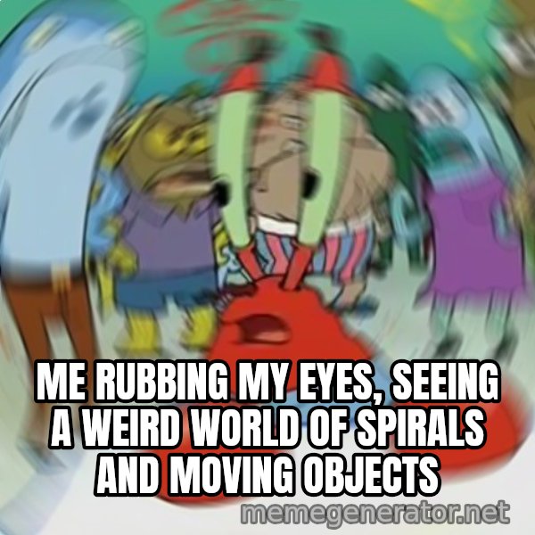 Confused Mr. Krabs meme: Me rubbing my eyes, seeing a weird world of spirals and moving objects