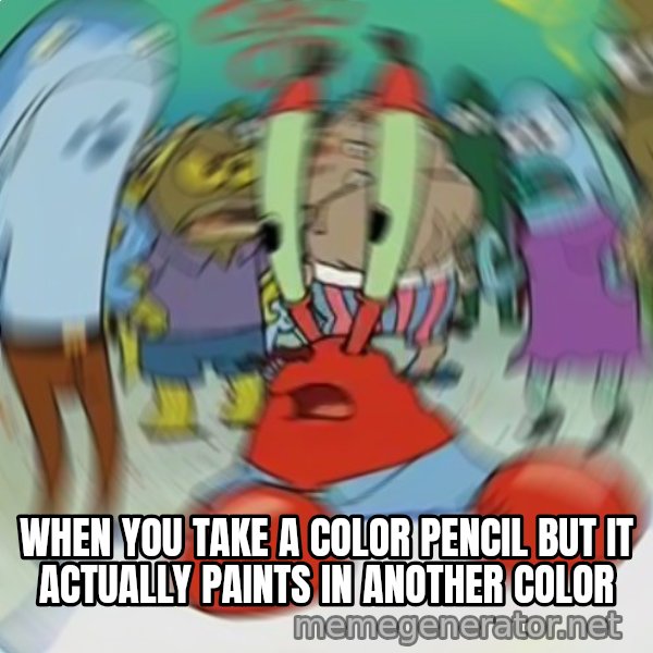 Confused Mr. Krabs meme: WHEN YOU TAKE A COLOR PENCIL BUT IT ACTUALLY PAINTS IN ANOTHER COLOR