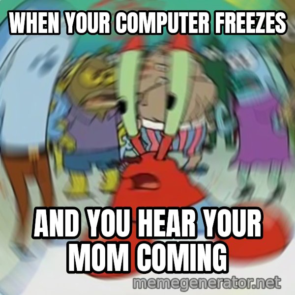 Confused Mr. Krabs meme: WHEN YOUR COMPUTER FREEZES / AND YOU HEAR YOUR MOM COMING