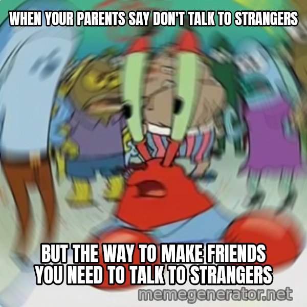 Confused Mr. Krabs meme: WHEN YOUR PARENTS SAY DON'T TALK TO STRANGERS / BUT THE WAY TO MAKE FRIENDS YOU NEED TO TALK TO STRANGERS
