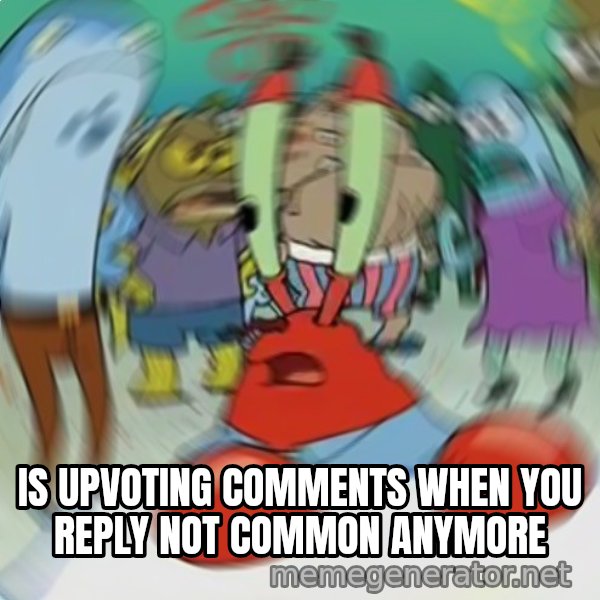 Confused Mr. Krabs meme: IS UPVOTING COMMENTS WHEN YOU REPLY NOT COMMON ANYMORE