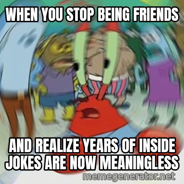 Confused Mr. Krabs meme: WHEN YOU STOP BEING FRIENDS / AND REALIZE YEARS OF INSIDE JOKES ARE NOW MEANINGLESS