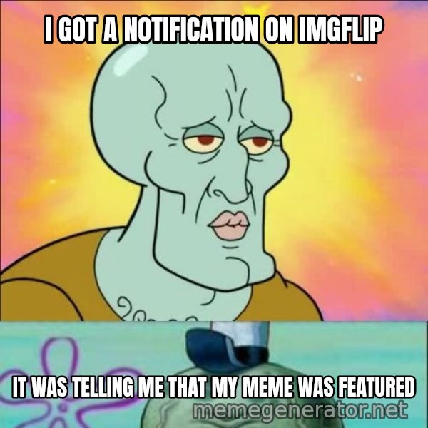 Handsome Squidward meme: I GOT A NOTIFICATION ON IMGFLIP / IT WAS TELLING ME THAT MY MEME WAS FEATURED