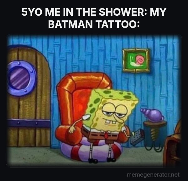 Ight Imma Head Out meme: 5YO ME IN THE SHOWER:
MY BATMAN TATTOO: