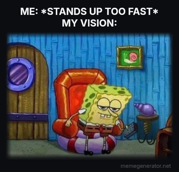 Ight Imma Head Out meme: ME: *STANDS UP TOO FAST*
MY VISION: