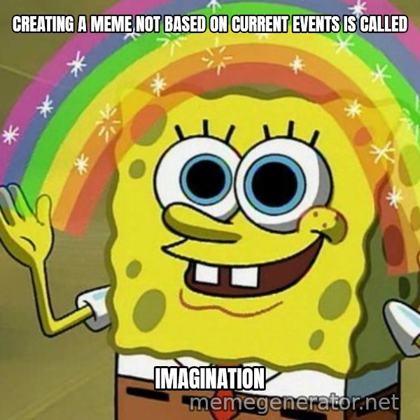 Imagination SpongeBob meme: CREATING A MEME NOT BASED ON CURRENT EVENTS IS CALLED / IMAGINATION