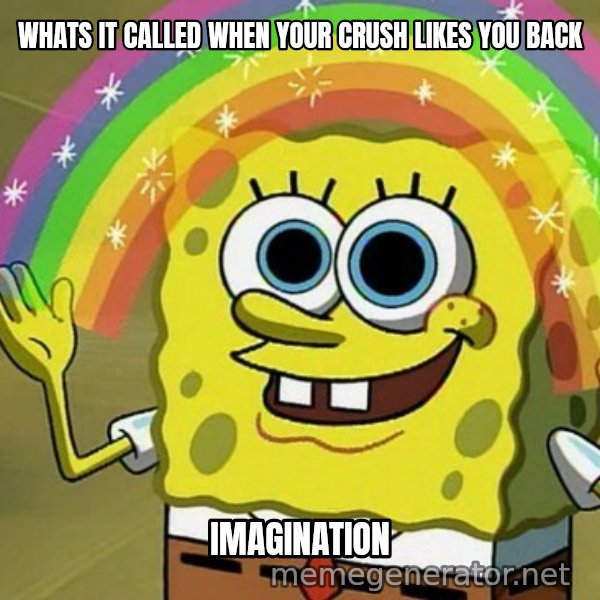 Imagination SpongeBob meme: WHATS IT CALLED WHEN YOUR CRUSH LIKES YOU BACK / IMAGINATION