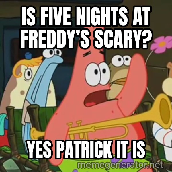 Is Mayonnaise an Instrument? meme: IS FIVE NIGHTS AT FREDDY’S SCARY? / YES PATRICK IT IS