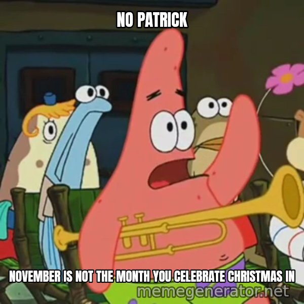 Is Mayonnaise an Instrument? meme: NO PATRICK / NOVEMBER IS NOT THE MONTH YOU CELEBRATE CHRISTMAS IN