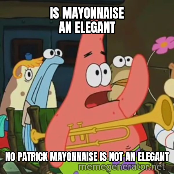 Is Mayonnaise an Instrument? meme: IS MAYONNAISE AN ELEGANT / NO PATRICK MAYONNAISE IS NOT AN ELEGANT