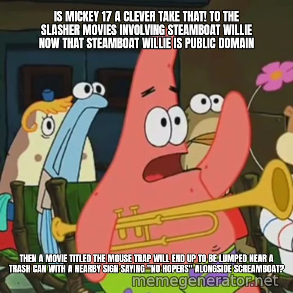 Is Mayonnaise an Instrument? meme: IS MICKEY 17 A CLEVER TAKE THAT! TO THE SLASHER MOVIES INVOLVING STEAMBOAT WILLIE NOW THAT STEAMBOAT WILLIE IS PUBLIC DOMAIN / THEN A MOVIE TITLED THE MOUSE TRAP WILL END UP TO BE LUMPED NEAR A TRASH CAN WITH A NEARBY SIGN SAYING "NO HOPERS" ALONGSIDE SCREAMBOAT?