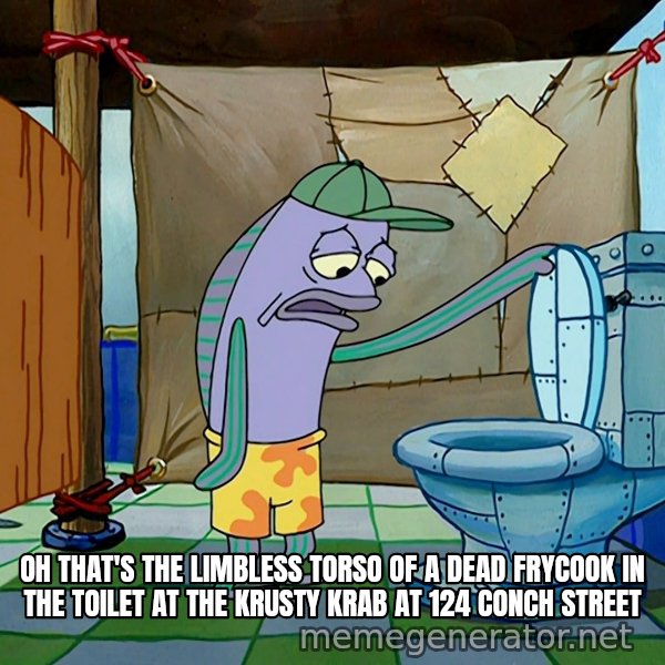 Oh, That's Real Nice meme: OH THAT'S THE LIMBLESS TORSO OF A DEAD FRYCOOK IN THE TOILET AT THE KRUSTY KRAB AT 124 CONCH STREET
